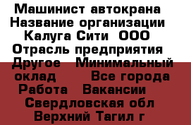 Машинист автокрана › Название организации ­ Калуга-Сити, ООО › Отрасль предприятия ­ Другое › Минимальный оклад ­ 1 - Все города Работа » Вакансии   . Свердловская обл.,Верхний Тагил г.